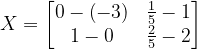 \dpi{120} X=\begin{bmatrix} 0-\left ( -3 \right ) &\frac{1}{5}-1 \\ 1-0& \frac{2}{5}-2 \end{bmatrix}